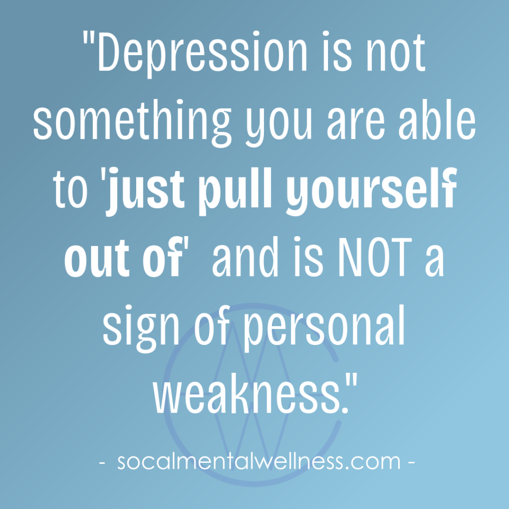 Depression is not a sign of personal weakness.