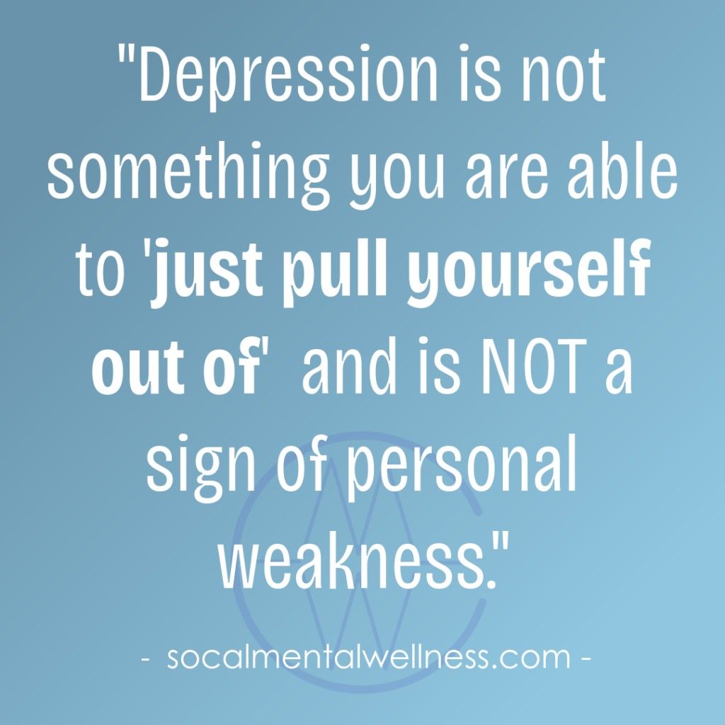 Depression is not a sign of personal weakness.